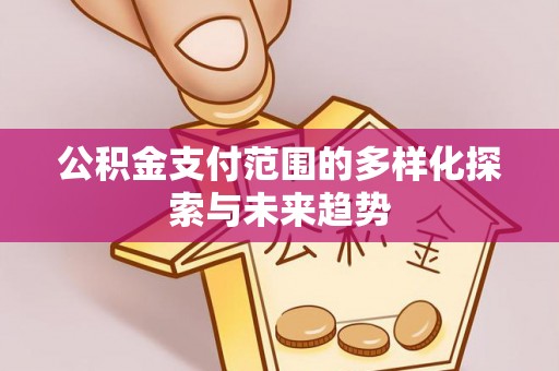 达仁公积金支付范围的多样化探索与未来趋势