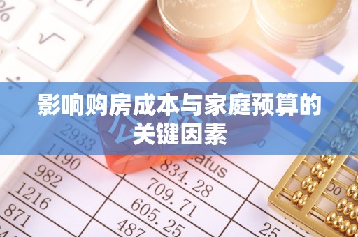 达仁影响购房成本与家庭预算的关键因素