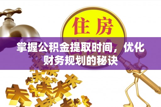 达仁掌握公积金提取时间，优化财务规划的秘诀