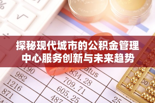 达仁探秘现代城市的公积金管理中心服务创新与未来趋势