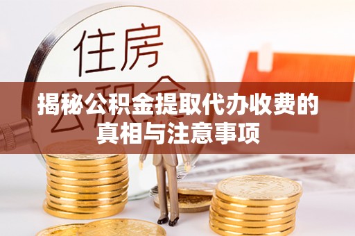 达仁揭秘公积金提取代办收费的真相与注意事项