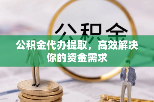 达仁公积金代办提取，高效解决你的资金需求
