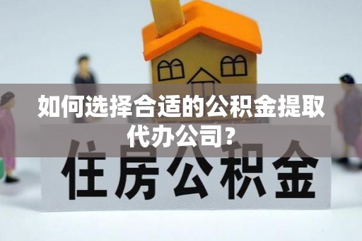 达仁如何选择合适的公积金提取代办公司？