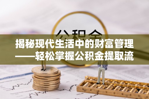 达仁揭秘现代生活中的财富管理——轻松掌握公积金提取流程的艺术
