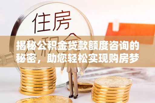 达仁揭秘公积金贷款额度咨询的秘密，助您轻松实现购房梦想