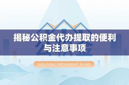 达仁揭秘公积金代办提取的便利与注意事项