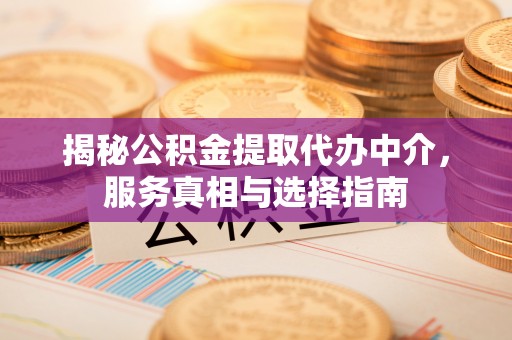 达仁揭秘公积金提取代办中介，服务真相与选择指南