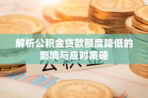 达仁解析公积金贷款额度降低的影响与应对策略