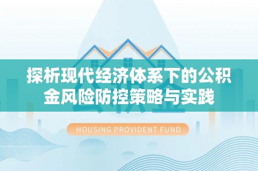 达仁探析现代经济体系下的公积金风险防控策略与实践