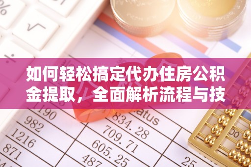 达仁如何轻松搞定代办住房公积金提取，全面解析流程与技巧