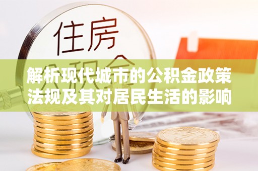 达仁解析现代城市的公积金政策法规及其对居民生活的影响
