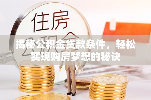 达仁揭秘公积金贷款条件，轻松实现购房梦想的秘诀