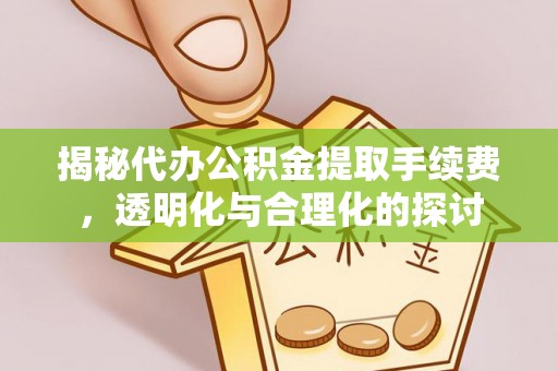 达仁揭秘代办公积金提取手续费，透明化与合理化的探讨