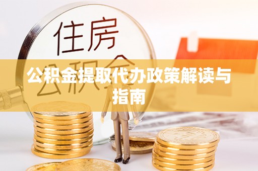 达仁公积金提取代办政策解读与指南