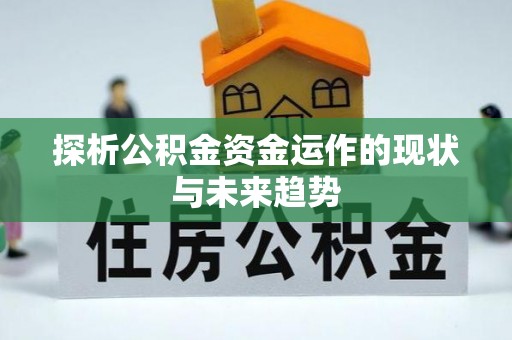 达仁探析公积金资金运作的现状与未来趋势