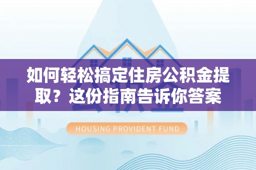 达仁如何轻松搞定住房公积金提取？这份指南告诉你答案