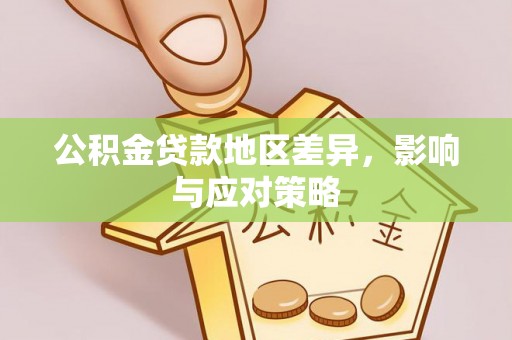 达仁公积金贷款地区差异，影响与应对策略