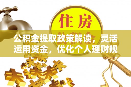 达仁公积金提取政策解读，灵活运用资金，优化个人理财规划