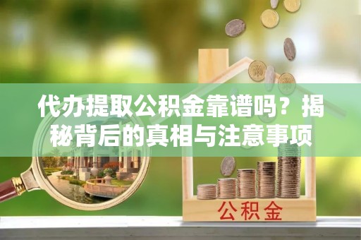 达仁代办提取公积金靠谱吗？揭秘背后的真相与注意事项