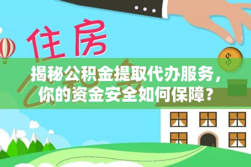 达仁揭秘公积金提取代办服务，你的资金安全如何保障？