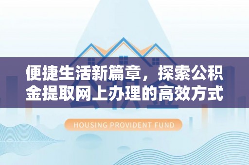 达仁便捷生活新篇章，探索公积金提取网上办理的高效方式