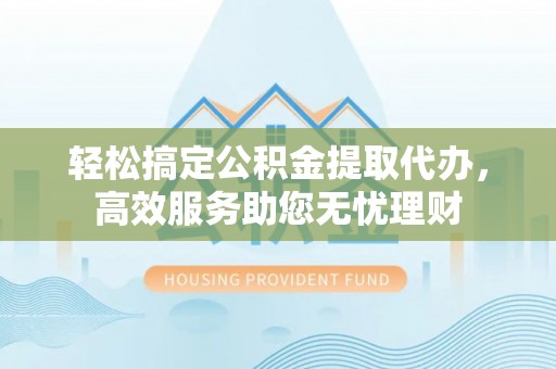 达仁轻松搞定公积金提取代办，高效服务助您无忧理财