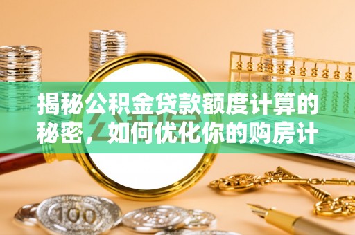 达仁揭秘公积金贷款额度计算的秘密，如何优化你的购房计划？