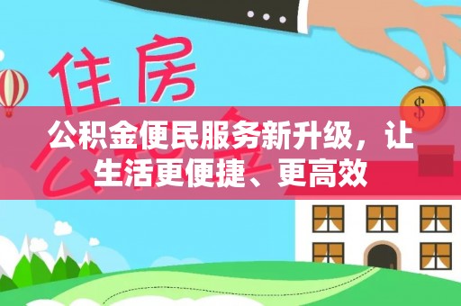 达仁公积金便民服务新升级，让生活更便捷、更高效