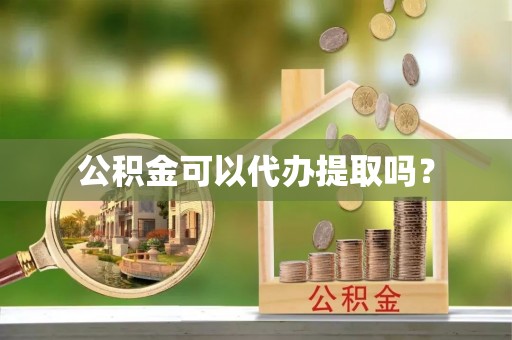 达仁公积金可以代办提取吗？