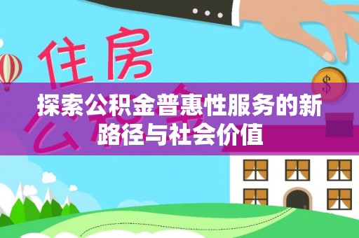 达仁探索公积金普惠性服务的新路径与社会价值