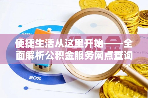 达仁便捷生活从这里开始——全面解析公积金服务网点查询技巧