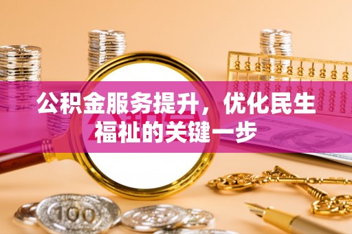 达仁公积金服务提升，优化民生福祉的关键一步