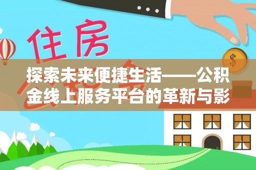 达仁探索未来便捷生活——公积金线上服务平台的革新与影响