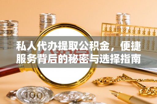 达仁私人代办提取公积金，便捷服务背后的秘密与选择指南