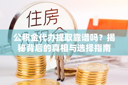 达仁公积金代办提取靠谱吗？揭秘背后的真相与选择指南