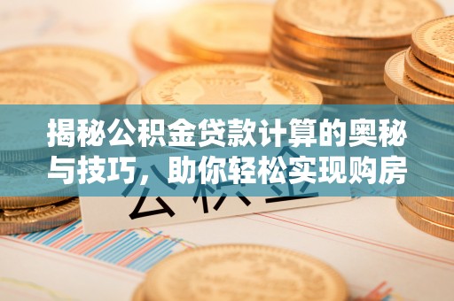 达仁揭秘公积金贷款计算的奥秘与技巧，助你轻松实现购房梦想