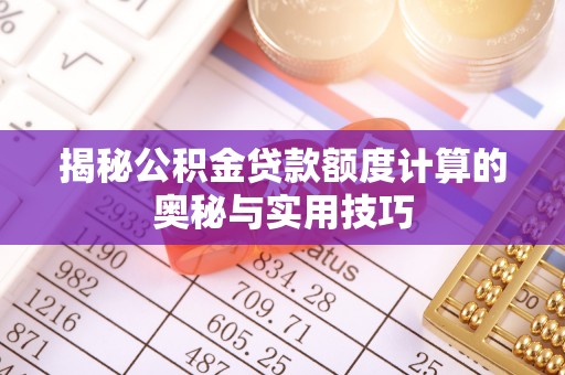 达仁揭秘公积金贷款额度计算的奥秘与实用技巧