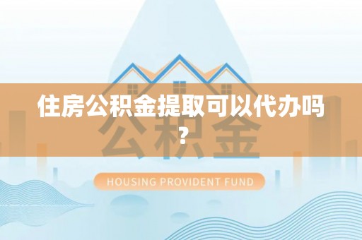 达仁住房公积金提取可以代办吗？