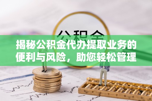 达仁揭秘公积金代办提取业务的便利与风险，助您轻松管理个人财务