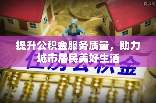 达仁提升公积金服务质量，助力城市居民美好生活