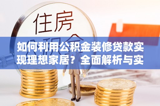 达仁如何利用公积金装修贷款实现理想家居？全面解析与实用建议