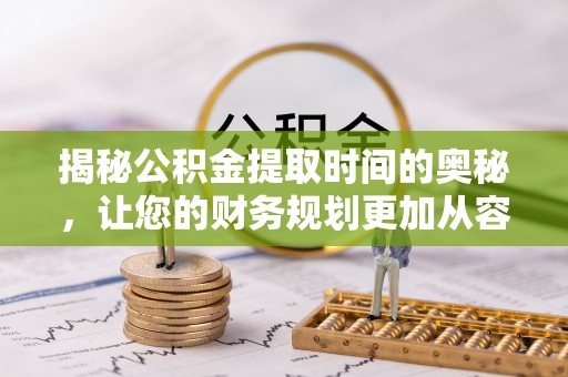 达仁揭秘公积金提取时间的奥秘，让您的财务规划更加从容