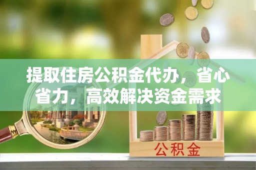 达仁提取住房公积金代办，省心省力，高效解决资金需求
