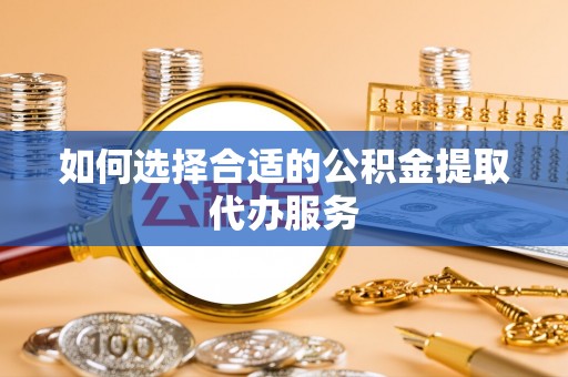 达仁如何选择合适的公积金提取代办服务