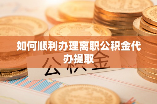 达仁如何顺利办理离职公积金代办提取