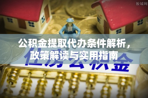 达仁公积金提取代办条件解析，政策解读与实用指南