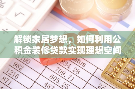 达仁解锁家居梦想，如何利用公积金装修贷款实现理想空间