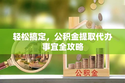 达仁轻松搞定，公积金提取代办事宜全攻略