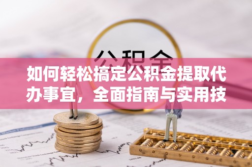 达仁如何轻松搞定公积金提取代办事宜，全面指南与实用技巧