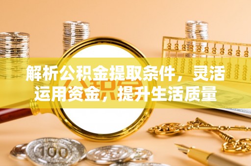 达仁解析公积金提取条件，灵活运用资金，提升生活质量